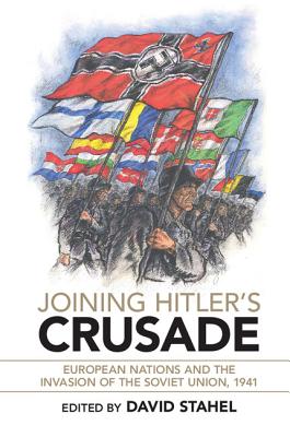Joining Hitler's Crusade: European Nations and the Invasion of the Soviet Union, 1941 By David Stahel (Editor) Cover Image