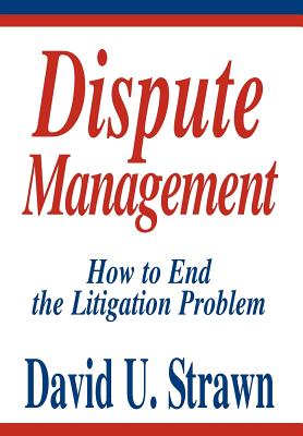 Dispute Management: How to End the Litigation Problem By David U. Strawn J. D. Cover Image
