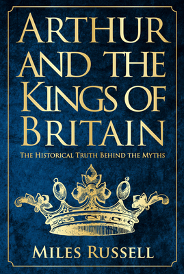 Arthur and the Kings of Britain: The Historical Truth Behind the Myths cover
