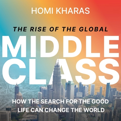 The Rise of the Global Middle Class: How the Search for the Good Life Can Change the World Cover Image