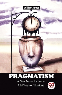 Pragmatism: A New Name for Some Old Ways of Thinking by William James