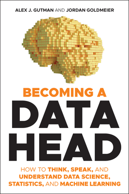 Becoming a Data Head: How to Think, Speak, and Understand Data Science, Statistics, and Machine Learning By Alex J. Gutman, Jordan Goldmeier Cover Image