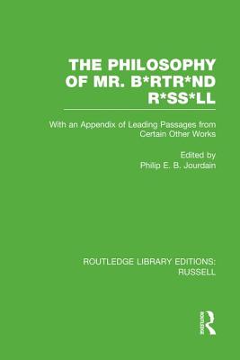 The Philosophy of Mr. B*rtr*nd R*ss*ll: With an Appendix of Leading Passages from Certain Other Works. a Skit. (Routledge Library Editions: Russell) By Philip E. B. Jourdain (Editor) Cover Image