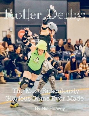 Roller Derby: The Most Ridiculously Glorious Game Ever Made By Nic Heavey Cover Image