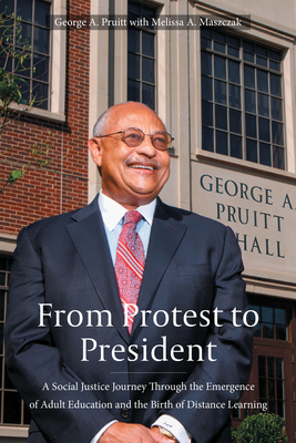 From Protest to President: A Social Justice Journey through the Emergence of Adult Education and the Birth of Distance Learning By George A. Pruitt, Melissa A. Maszczak (With) Cover Image