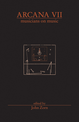 Arcana VII: Musicians on Music By John Zorn (Editor), John Zorn (Preface by) Cover Image