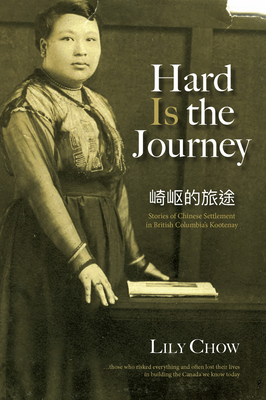 Hard Is the Journey: Stories of Chinese Settlement in British Columbia's Kootenay By Lily Chow Cover Image