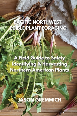 Pacific Northwest Edible Plant Foraging: A Field Guide to Safely Identifying & Harvesting Northern American Plants Cover Image