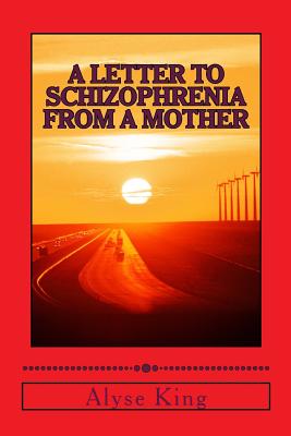 A Letter to Schizophrenia From A Mother: A Mother Recollects Her Children's Twenty-Two Year Journey with Mental Illness Cover Image