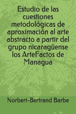 Estudio de las cuestiones metodológicas de aproximación al arte abstracto a partir del grupo nicaragüense los ArteFactos de Managua By Norbert-Bertrand Barbe Cover Image