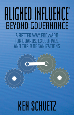 Aligned Influence(r) Beyond Governance: A Better Way Forward for Boards, Executives, and Their Organizations By Ken Schuetz Cover Image
