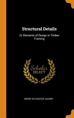 Structural Details: Or Elements of Design in Timber Framing Cover Image
