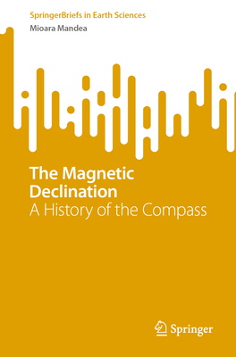 The Magnetic Declination: A History of the Compass (Springerbriefs in Earth Sciences) By Mioara Mandea Cover Image