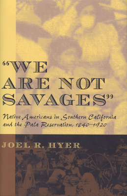 We are not Savages: Native Americans in Southern California and the Pala Reservation, 1840-1920 (American Indian Studies)