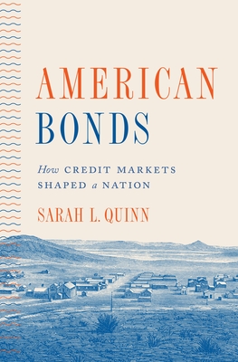 American Bonds: How Credit Markets Shaped a Nation (Princeton Studies in American Politics: Historical #160)