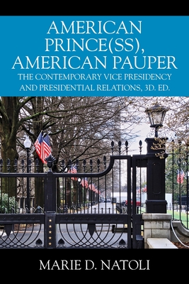 American Prince(ss), American Pauper: The Contemporary Vice Presidency and Presidential Relations, 3d. ed. By Marie D. Natoli Cover Image