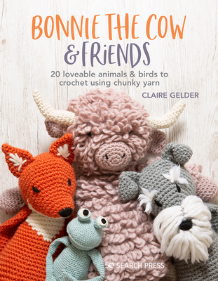 Bonnie the Cow & Friends: 20 loveable animals & birds to crochet using chunky yarn By Claire Gelder Cover Image