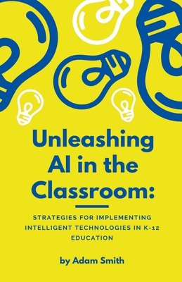 Unleashing AI in the Classroom: Strategies for Implementing Intelligent Technologies in K-12 Education Cover Image