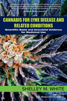 Cannabis for Lyme Disease & Related Conditions: Scientific Basis and Anecdotal Evidence for Medicinal Use By Shelley White, Julie McIntyre (Foreword by) Cover Image