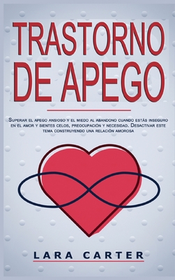Trastorno de Apego: Superar el apego ansioso y el miedo al abandono cuando estás inseguro en el amor y sientes celos, preocupación y neces Trastorno de Apego: Superar el apego ansioso y el miedo al abandono cuando estás inseguro en el amor y sientes celos, preocupación y neces cover
