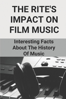 The Rite's Impact On Film Music: Interesting Facts About The History Of Music: The Influential Works Cover Image