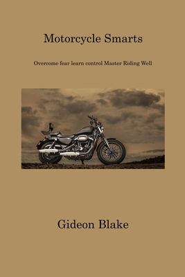 Motorcycle Smarts: Overcome fear learn control Master Riding Well Cover Image
