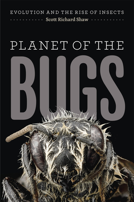 Planet of the Bugs: Evolution and the Rise of Insects By Scott Richard Shaw Cover Image