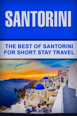 Santorini: The Best Of Santorini For Short Stay Travel By Gary Jones Cover Image