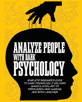 Analyze People with Dark Psychology: Complete Beginner's Guide to Dark Psychology. It Includes Manipulation, Art of Persuasion, Mind Hacking and Body Cover Image