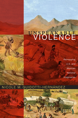 Unspeakable Violence: Remapping U.S. and Mexican National Imaginaries (Latin America Otherwise) By Nicole M. Guidotti-Hernández Cover Image