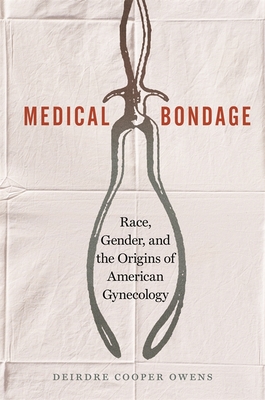 Medical Bondage: Race, Gender, and the Origins of American Gynecology By Deirdre Cooper Owens Cover Image