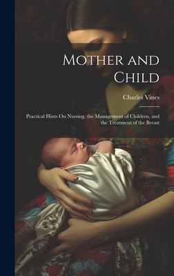 Mother and Child: Practical Hints On Nursing, the Management of Children, and the Treatment of the Breast By Charles Vines Cover Image