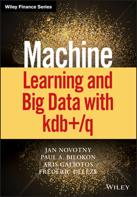 Machine Learning and Big Data with Kdb+/Q (Wiley Finance) By Jan Novotny, Paul A. Bilokon, Aris Galiotos Cover Image