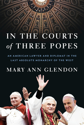 In the Courts of Three Popes: An American Lawyer and Diplomat in the Last Absolute Monarchy of the West