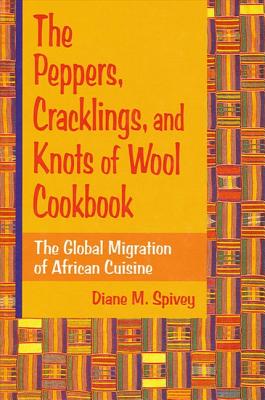 The Peppers, Cracklings, and Knots of Wool Cookbook: The Global Migration of African Cuisine By Diane M. Spivey Cover Image