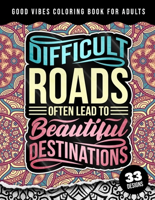Good Vibes Coloring Book For Adults: Difficult Roads Often Lead To Beautiful Destinations: 42 Funny Color Pages for Stress Relief and Relaxation, Matt By Quotes Coloring Pages Cover Image