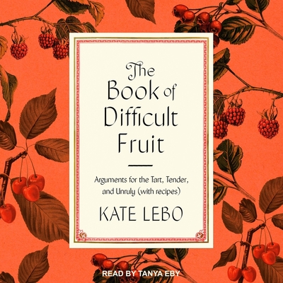 The Book of Difficult Fruit: Arguments for the Tart, Tender, and Unruly (with Recipes) Cover Image