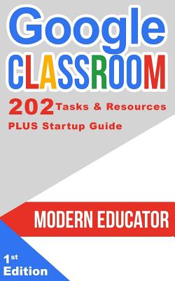 Google Classroom: 202 Tasks and Resources with Startup Guide (Modern Educator - Google Classroom #5)