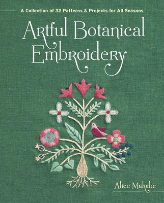 Artful Botanical Embroidery: A Collection of 32 Patterns & Projects for All Seasons By Alice Makabe Cover Image