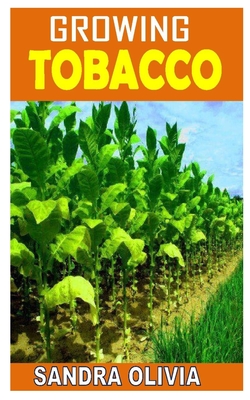 Growing Tobacco: Discover the complete guides on everything you need to  know about growing tobacco (Paperback)