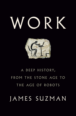 Work: A Deep History, from the Stone Age to the Age of Robots By James Suzman Cover Image