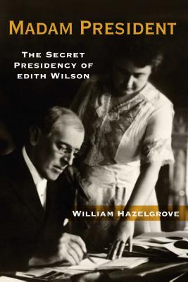 Cover for Madam President: The Secret Presidency of Edith Wilson