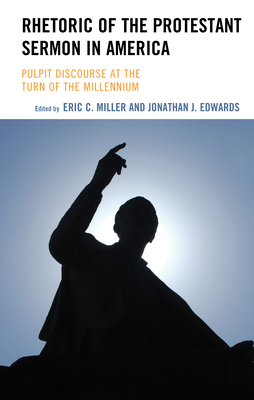Rhetoric of the Protestant Sermon in America: Pulpit Discourse at the Turn of the Millennium By Eric C. Miller (Editor), Jonathan J. Edwards (Editor), Jonathan J. Edwards (Contribution by) Cover Image