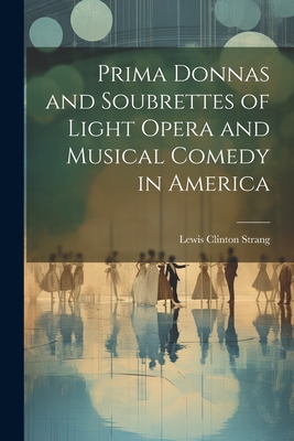 Prima Donnas and Soubrettes of Light Opera and Musical Comedy in America Cover Image