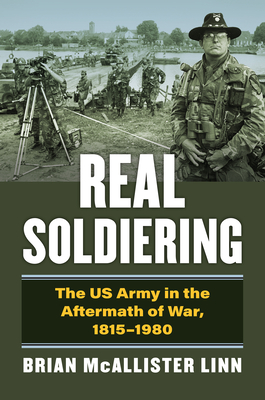 Real Soldiering: The US Army in the Aftermath of War, 1815-1980 (Modern War Studies) Cover Image
