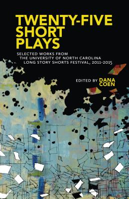 Twenty-Five Short Plays: Selected Works from the University of North Carolina Long Story Shorts Festival, 2011-2015 By Dana Coen (Editor) Cover Image