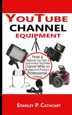 YouTube channel equipment: How a Beginner Can Start a Successful YouTube Channel While on Budget and Produce Professional Videos Cover Image