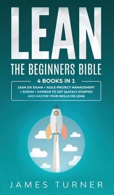 Lean: The Beginners Bible - 4 books in 1 - Lean Six Sigma + Agile Project Management + Scrum + Kanban to Get Quickly Started By James Turner Cover Image