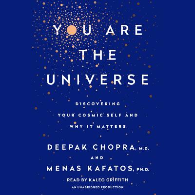 You Are the Universe: Discovering Your Cosmic Self and Why It Matters By Deepak Chopra, M.D., Menas C. Kafatos, Ph.D., Kaleo Griffith (Read by) Cover Image