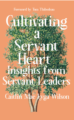 Cultivating a Servant Heart: Insights From Servant Leaders (Servant Leadership Series) By Caitlin Mae Lyga Wilson Cover Image